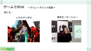 ゲームでのVR ～アミューズメント施設～
ハウステンボス
他にも…
東京モーターショー
 