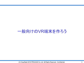 11(C) CopyRight 2016 PROLEAD Co.,Ltd. All Rights Reserved. ,Confidential
一般向けのVR端末を作ろう
 
