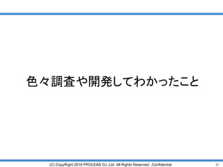 31(C) CopyRight 2016 PROLEAD Co.,Ltd. All Rights Reserved. ,Confidential
色々調査や開発してわかったこと
 