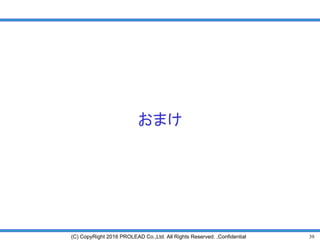 39(C) CopyRight 2016 PROLEAD Co.,Ltd. All Rights Reserved. ,Confidential
おまけ
 