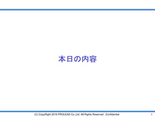 5(C) CopyRight 2016 PROLEAD Co.,Ltd. All Rights Reserved. ,Confidential
本日の内容
 