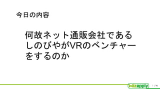 / 41
今日の内容
何故ネット通販会社である
しのびやがVRのベンチャー
をするのか
3
 