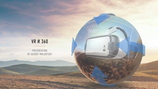 VR И 360
PRESENTATION
BY GEORGY MOLODTSOV
 