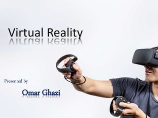 Virtual Reality
Presented by
Omar Ghazi
 