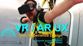 VR / AR UX
User Experience Design
Joerg Osarek
IT-avantgardist, Business-IT-Architect
Skilltower Institute
 