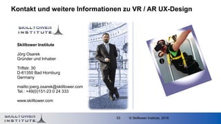 © Skilltower Institute, 201653
Kontakt und weitere Informationen zu VR / AR UX-Design
Skilltower Institute
Jörg Osarek
Grü...