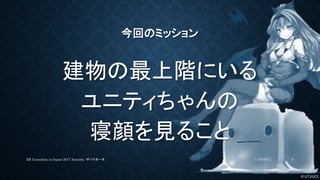 © UTJ/UCL
今回のミッション
建物の最上階にいる
ユニティちゃんの
寝顔を見ること
11/26/2017XR GameJam in Japan 2017 Autumn. ザバイオーネ 5
 