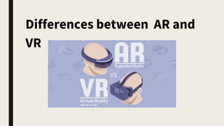 Differences between AR and
VR
 