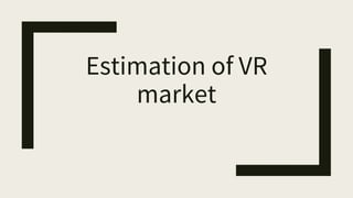 Estimation of VR
market
 