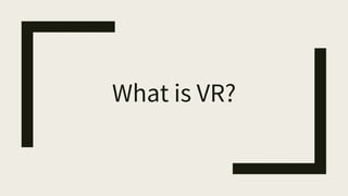 What is VR?
 