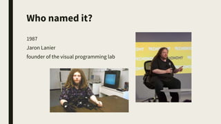 Who named it?
1987
Jaron Lanier
founder of the visual programming lab
 