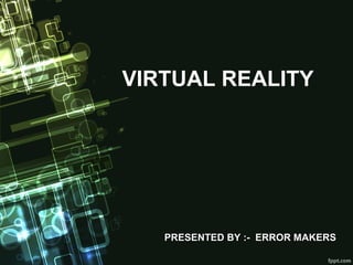VIRTUAL REALITY
PRESENTED BY :- ERROR MAKERSPRESENTED BY :- ERROR MAKERS
 