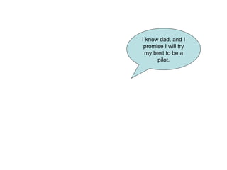 I know dad, and I promise I will try my best to be a pilot. 
