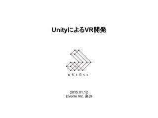 UnityによるVR開発
2015.01.12
Dverse Inc. 高田
 