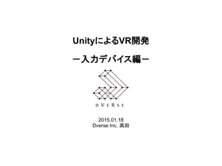 UnityによるVR開発
－入力デバイス編－
2015.01.18
Dverse Inc. 高田
 
