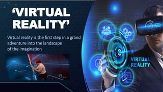 ‘VIRTUAL
REALITY’
Virtual reality is the first step in a grand
adventure into the landscape
of the imagination
 