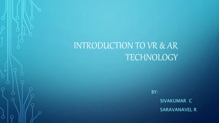 INTRODUCTION TO VR & AR
TECHNOLOGY
BY:
SIVAKUMAR C
SARAVANAVEL R
 