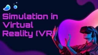 Simulation in
Virtual
Reality (VR)
 