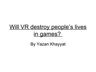 Will VR destroy people’s lives in games?  By Yazan Khayyat 