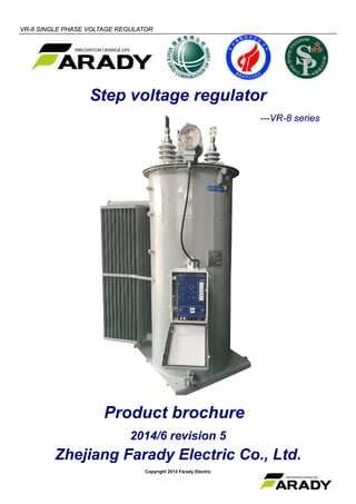 VR-8 SINGLE PHASE VOLTAGE REGULATOR
Copyright 2014 Farady Electric
Step voltage regulator
---VR-8 series
Product brochure
2014/6 revision 5
Zhejiang Farady Electric Co., Ltd.
 