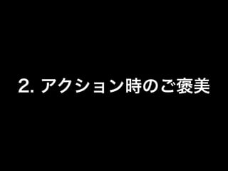2. アクション時のご褒美
 
