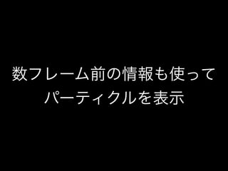 数フレーム前の情報も使って
パーティクルを表示
 