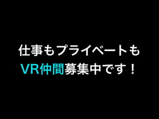 仕事もプライベートも
VR仲間募集中です！
 