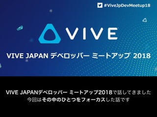 VIVE JAPANデベロッパー ミートアップ2018で話してきました
今回はその中のひとつをフォーカスした話です
 