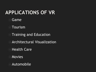 APPLICATIONS OF VR
⦿Game
⦿Tourism
⦿Training and Education
⦿Architectural Visualization
⦿Health Care
⦿Movies
⦿Automobile
 