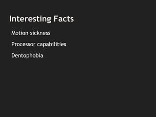 Interesting Facts
Motion sickness
Processor capabilities
Dentophobia
 