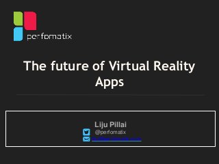The future of Virtual Reality
Apps
Liju Pillai
@perfomatix
liju@perfomatix.com
 
