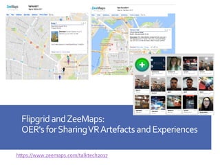FlipgridandZeeMaps:
OER'sforSharingVRArtefactsandExperiences
https://www.zeemaps.com/talktech2017
 