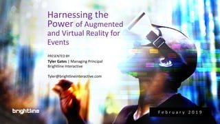 Harnessing the
Power of Augmented
and Virtual Reality for
Events
Tyler Gates | Managing Principal
Brightline Interactive
Tyler@brightlineinteractive.com
PRESENTED BY
F e b r u a r y 2 0 1 9
 