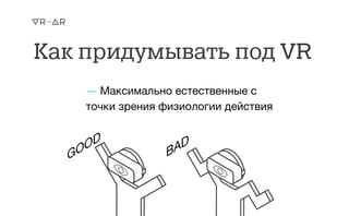 Как придумывать под VR
— Максимально естественные с
точки зрения физиологии действия

 