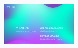 Дмитрий Кириллов

dk@vrarlab.com

Наташа Флокси

ﬂoksy@vrarlab.com
VR-AR Lab

www.vrarlab.com
 