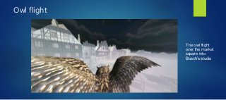 Owl flight
The owl flight
over the market
square into
Bosch’s studio
 