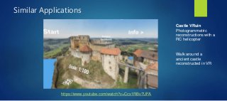 Similar Applications
Castle VRuin
Photogrammetric
reconstructions with a
RC helicopter
Walk around a
ancient castle
reconstructed in VR
https://www.youtube.com/watch?v=Ccx1RBv7UFA
 