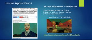 VR application renders Van Gogh’s
Painting to a 3D world we can explore
(http://www.dailymail.co.uk)
https://www.youtube.com/watch?v=BMzh-s8qeSo
Video Demo – The Night Cafe
Similar Applications
Van Gogh VR Application – The Night Cafe
 