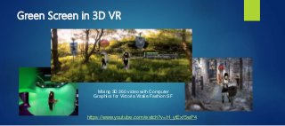 Green Screen in 3D VR
Mixing 3D 360 video with Computer
Graphics for Victoria Vitalie Fashion SF
https://www.youtube.com/watch?v=H_ytExf5wP4
 