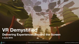 VR Demystiﬁed
Delivering Experiences Beyond the Screen
Session Survey: uxpa2016.org/sessionsurvey/262 #UXPA2016 | #VRDemystiﬁed
3 June 2016
 