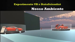 34Curso de Realidade Virtual BEENOCULUS // AZURIS • Módulo 1-16
Experimento VR e DataScientist
Nosso Ambiente
 