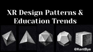 XR Design Patterns &
Education Trends
@KentBye
 