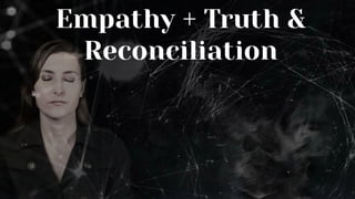 Empathy + Truth &
Reconciliation
 