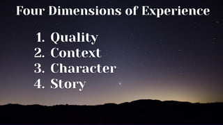 1. Quality
2. Context
3. Character
4. Story
Four Dimensions of Experience
 