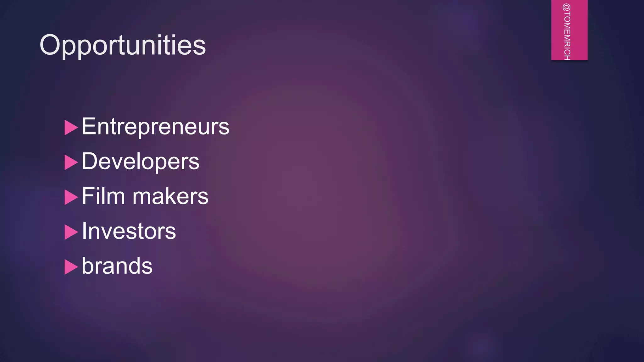 @TOMEMRICH
Opportunities
u Entrepreneurs
u Developers
u Film makers
u Investors
u brands