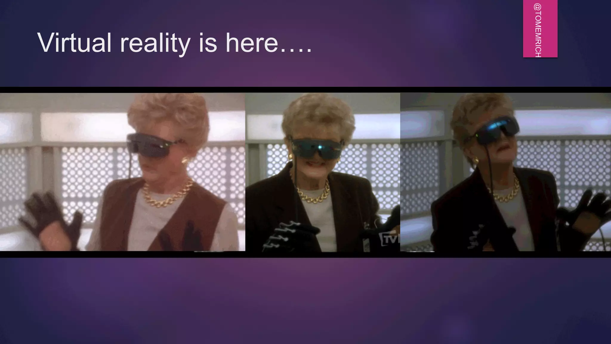 @TOMEMRICH
Virtual reality is here….