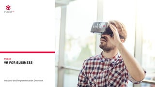 YULIO
VR FOR BUSINESS
Industry and Implementation Overview
 