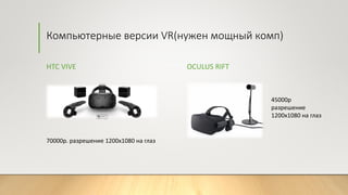 Компьютерные версии VR(нужен мощный комп)
HTC VIVE OCULUS RIFT
70000р. разрешение 1200x1080 на глаз
45000р
разрешение
1200x1080 на глаз
 