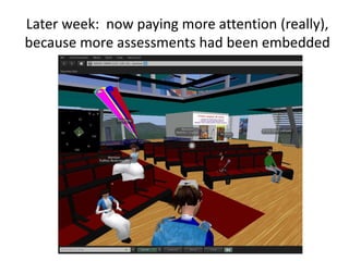 Using “contest” to embed assessments
& control project
• Surveys and quests for Linden $$$ (economy
within Second Life)
• ...