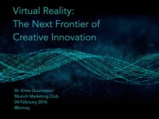 Virtual Reality:
The Next Frontier of
Creative Innovation
Dr. Kimo Quaintance
Munich Marketing Club
04 February 2016
@kimoq
 